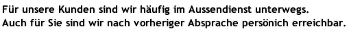 Für unsere Kunden sind wir häufig im Aussendienst unterwegs. Auch für Sie sind wir nach vorheriger Absprache persönich erreichbar.